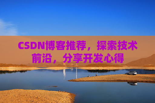 CSDN博客推荐，探索技术前沿，分享开发心得